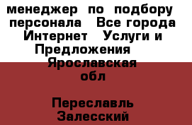 менеджер  по  подбору  персонала - Все города Интернет » Услуги и Предложения   . Ярославская обл.,Переславль-Залесский г.